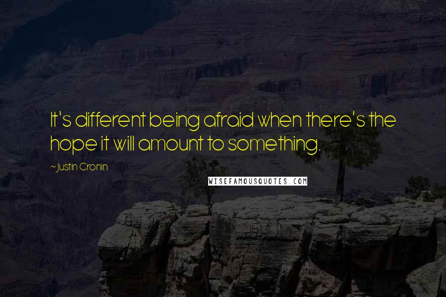 Justin Cronin Quotes: It's different being afraid when there's the hope it will amount to something.