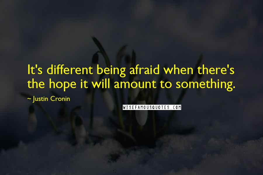 Justin Cronin Quotes: It's different being afraid when there's the hope it will amount to something.