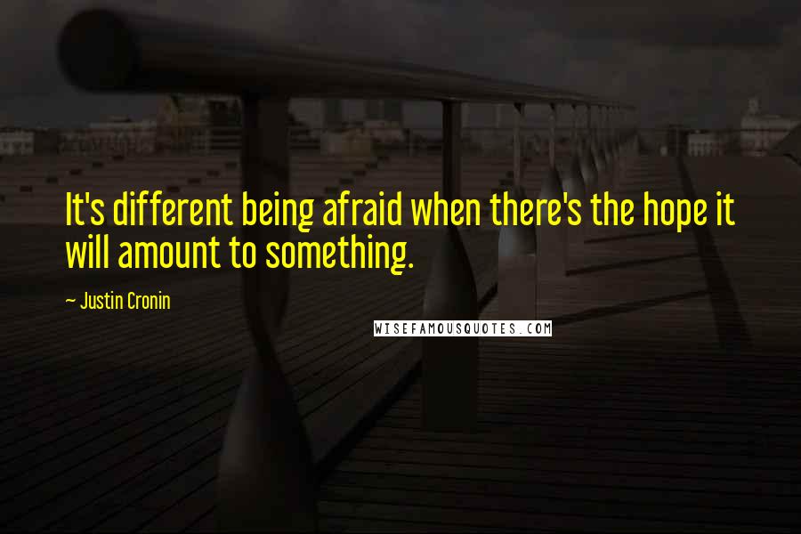 Justin Cronin Quotes: It's different being afraid when there's the hope it will amount to something.