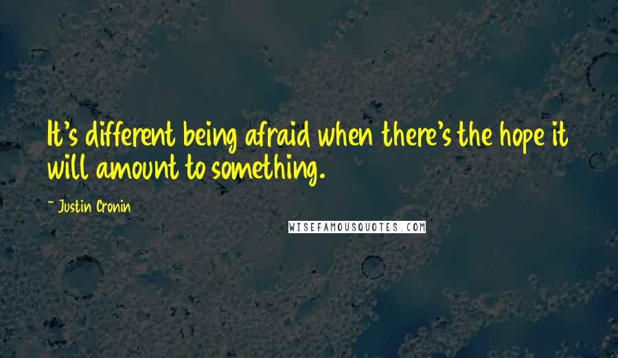 Justin Cronin Quotes: It's different being afraid when there's the hope it will amount to something.