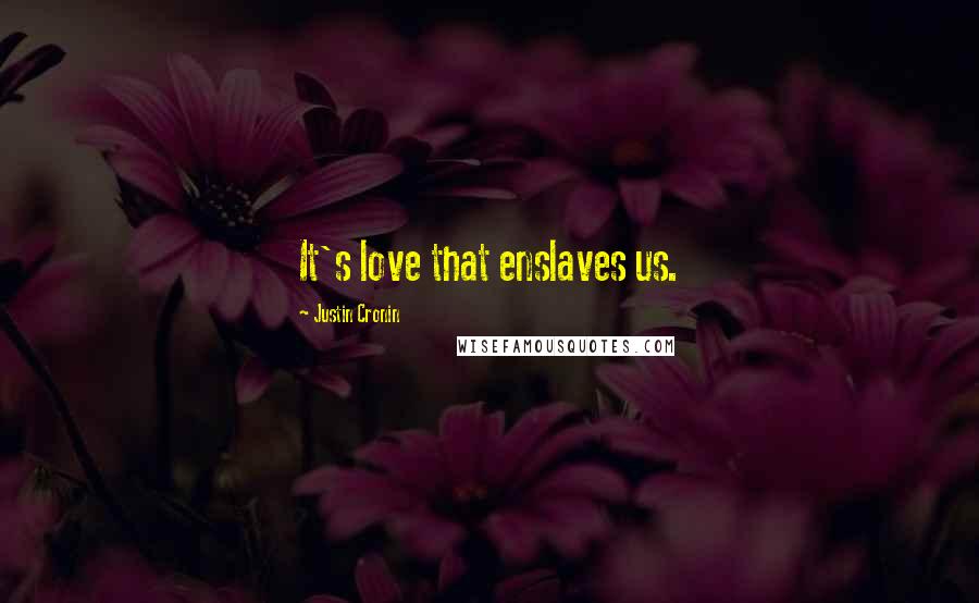 Justin Cronin Quotes: It's love that enslaves us.