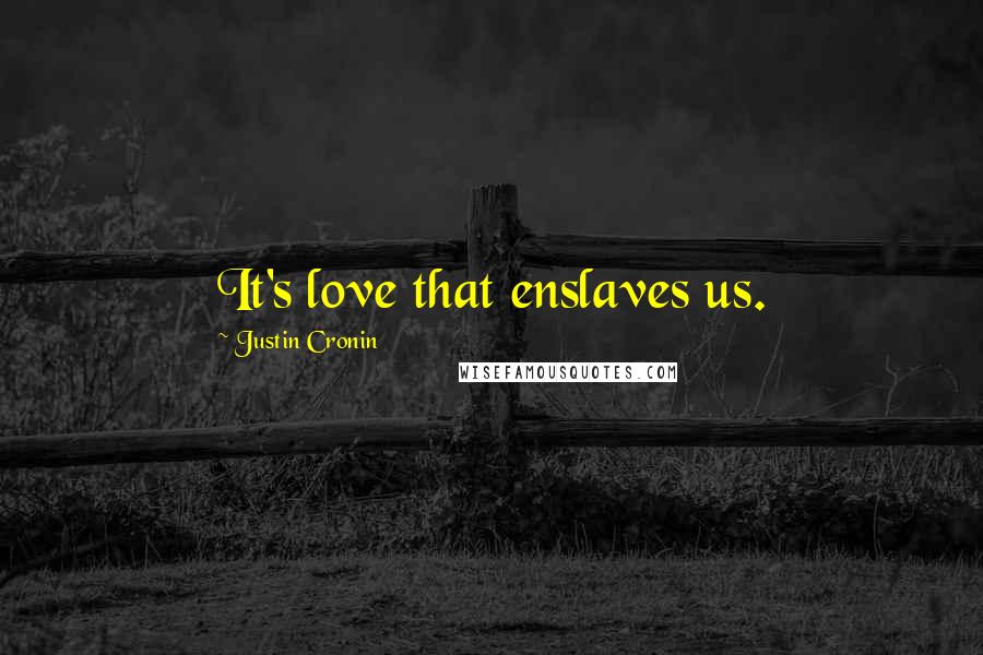 Justin Cronin Quotes: It's love that enslaves us.