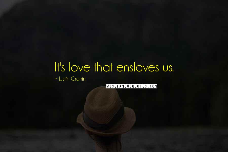 Justin Cronin Quotes: It's love that enslaves us.