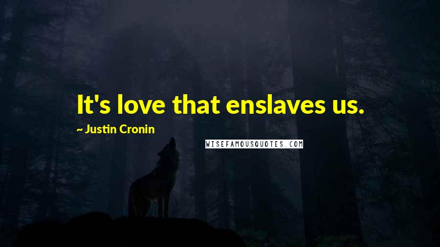 Justin Cronin Quotes: It's love that enslaves us.