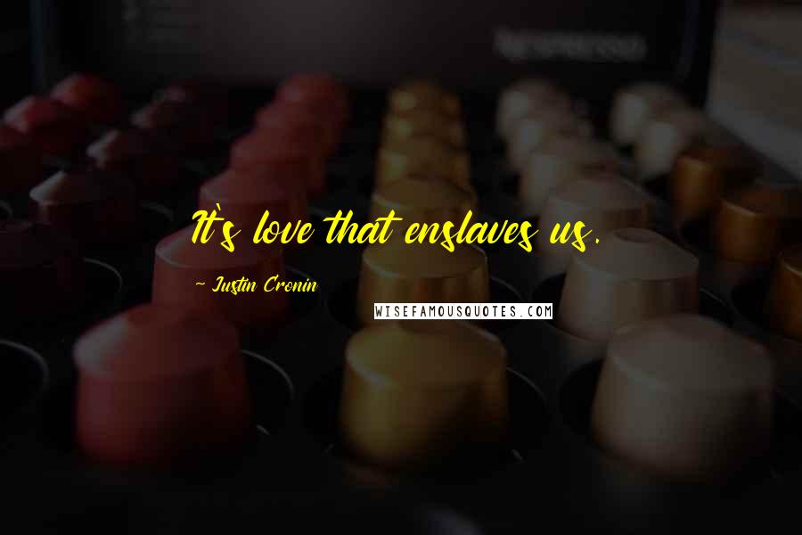 Justin Cronin Quotes: It's love that enslaves us.