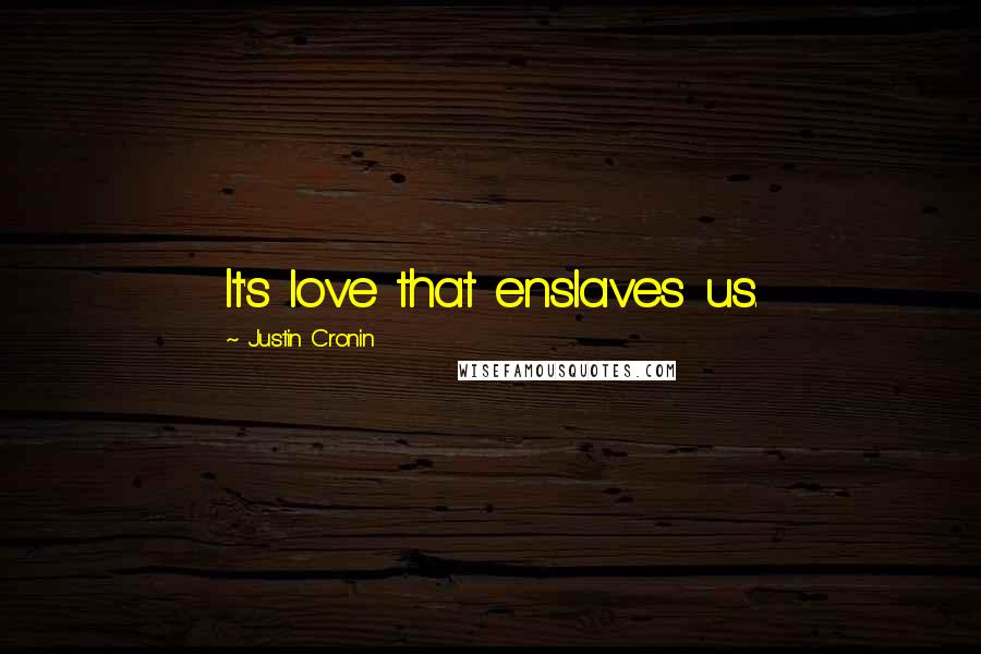 Justin Cronin Quotes: It's love that enslaves us.