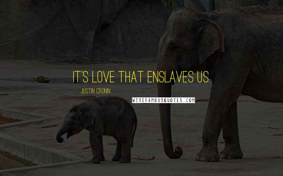 Justin Cronin Quotes: It's love that enslaves us.