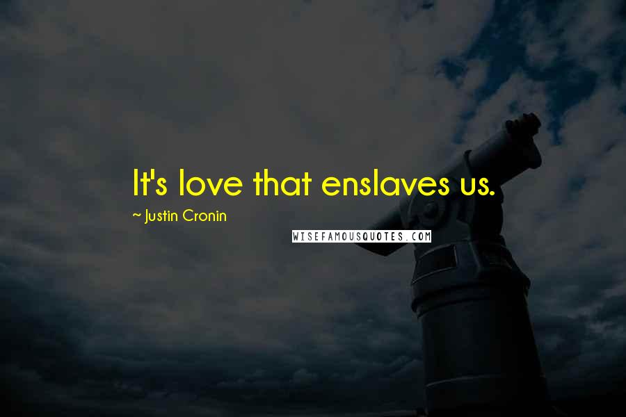 Justin Cronin Quotes: It's love that enslaves us.