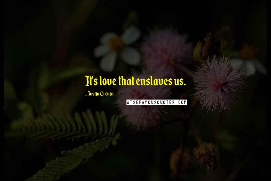 Justin Cronin Quotes: It's love that enslaves us.