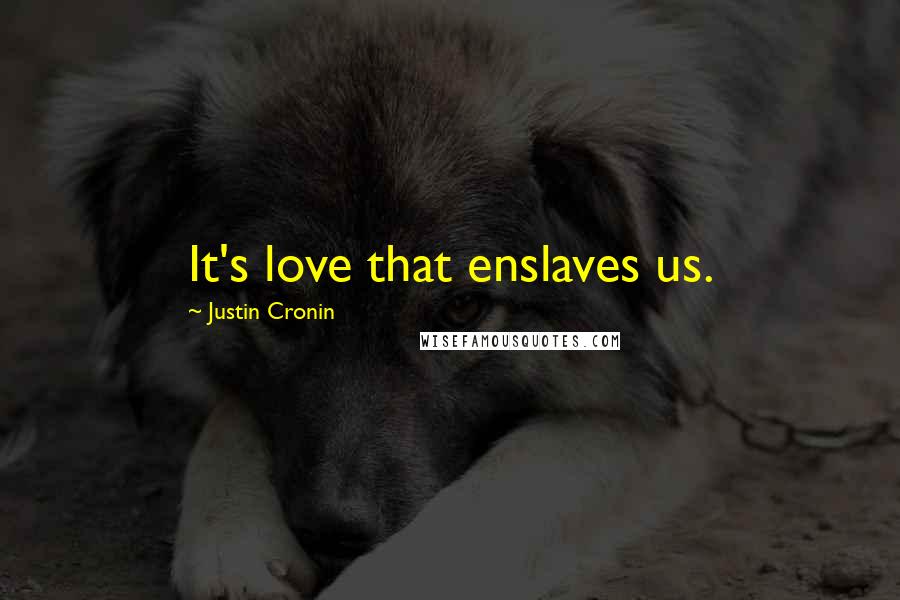 Justin Cronin Quotes: It's love that enslaves us.