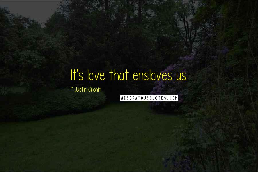 Justin Cronin Quotes: It's love that enslaves us.