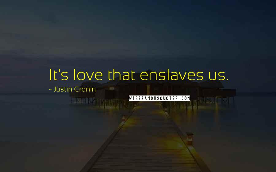 Justin Cronin Quotes: It's love that enslaves us.