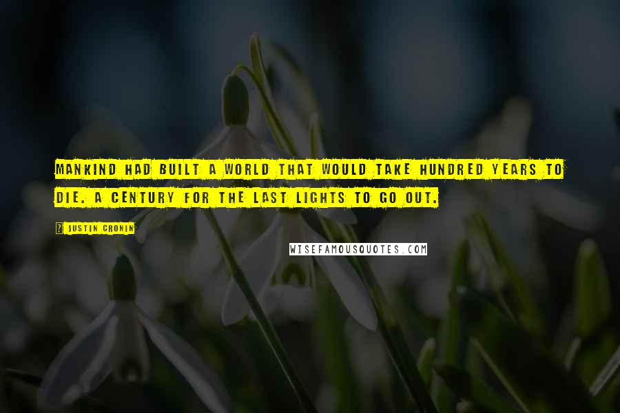 Justin Cronin Quotes: Mankind had built a world that would take hundred years to die. A century for the last lights to go out.