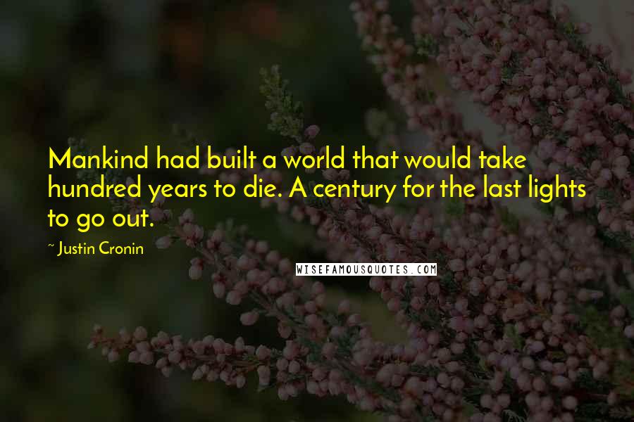 Justin Cronin Quotes: Mankind had built a world that would take hundred years to die. A century for the last lights to go out.