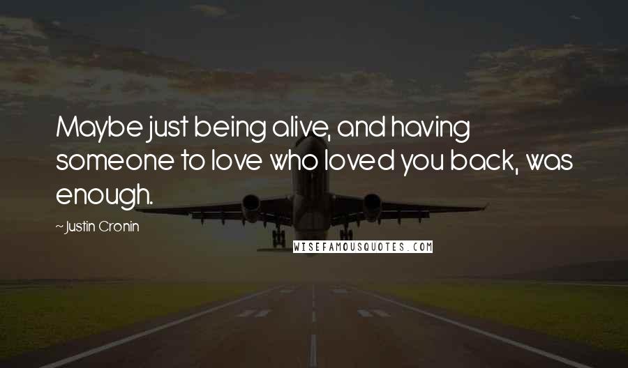 Justin Cronin Quotes: Maybe just being alive, and having someone to love who loved you back, was enough.