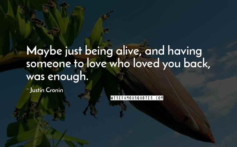 Justin Cronin Quotes: Maybe just being alive, and having someone to love who loved you back, was enough.
