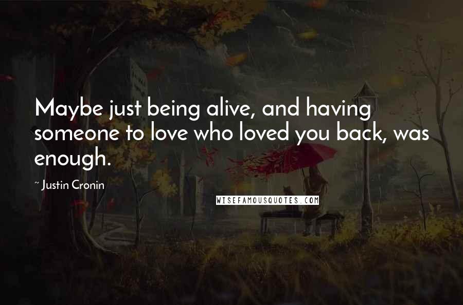 Justin Cronin Quotes: Maybe just being alive, and having someone to love who loved you back, was enough.