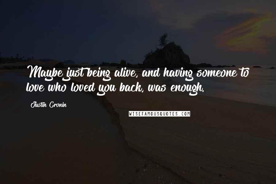 Justin Cronin Quotes: Maybe just being alive, and having someone to love who loved you back, was enough.