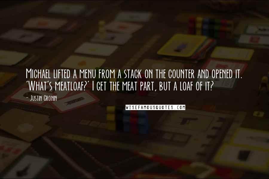 Justin Cronin Quotes: Michael lifted a menu from a stack on the counter and opened it. 'What's meatloaf?' I get the meat part, but a loaf of it?