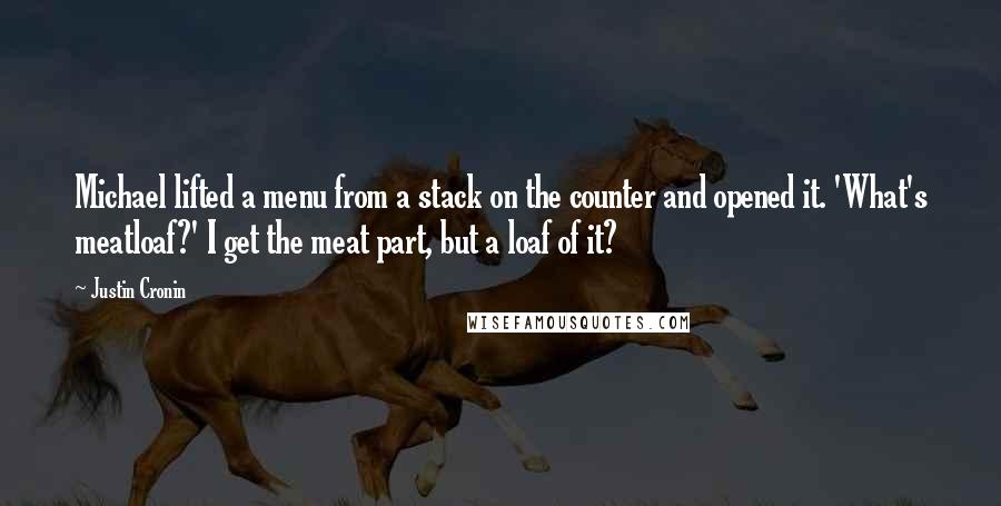 Justin Cronin Quotes: Michael lifted a menu from a stack on the counter and opened it. 'What's meatloaf?' I get the meat part, but a loaf of it?