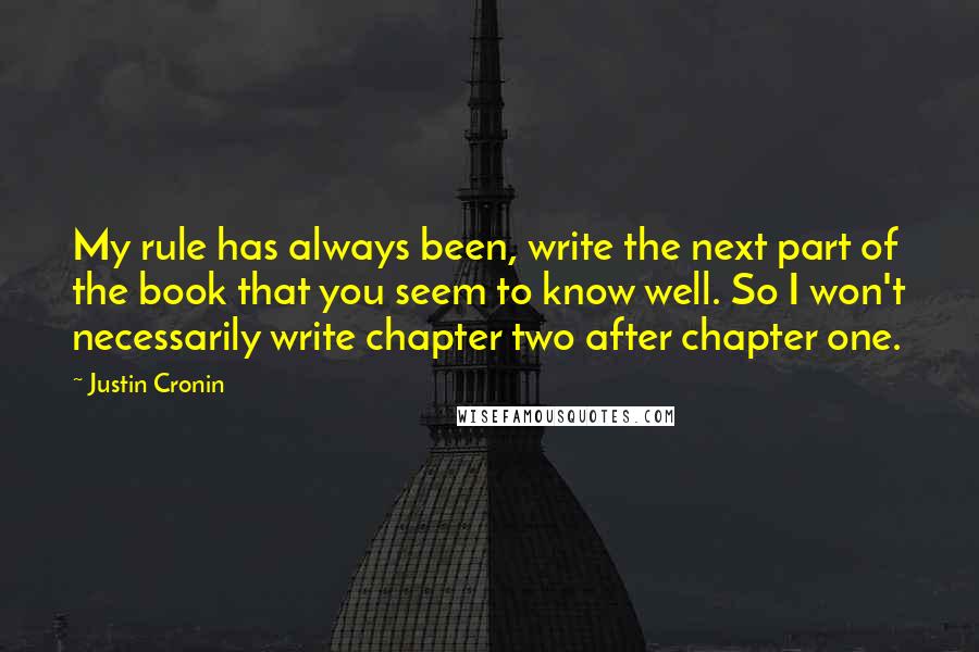 Justin Cronin Quotes: My rule has always been, write the next part of the book that you seem to know well. So I won't necessarily write chapter two after chapter one.