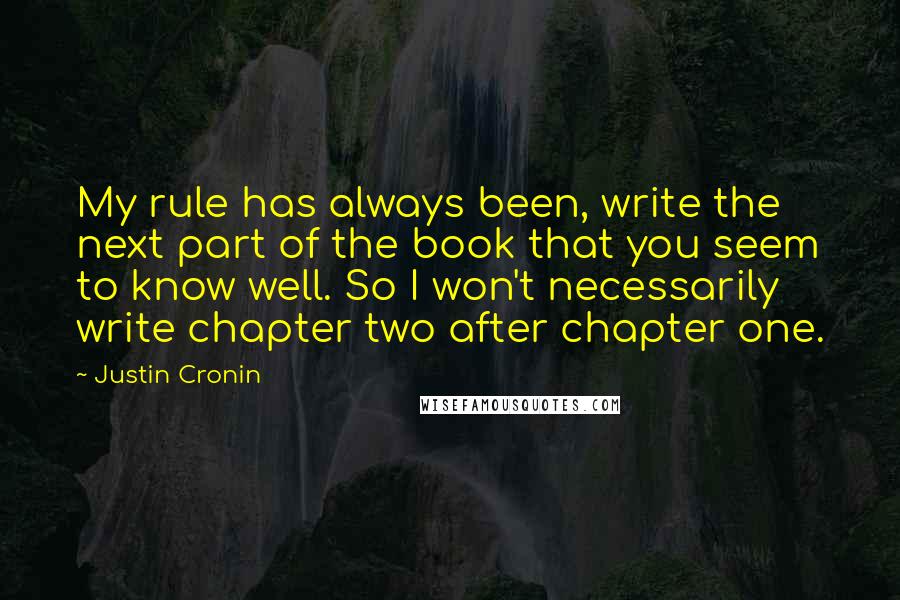 Justin Cronin Quotes: My rule has always been, write the next part of the book that you seem to know well. So I won't necessarily write chapter two after chapter one.