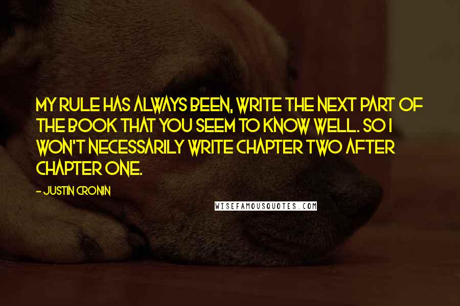 Justin Cronin Quotes: My rule has always been, write the next part of the book that you seem to know well. So I won't necessarily write chapter two after chapter one.