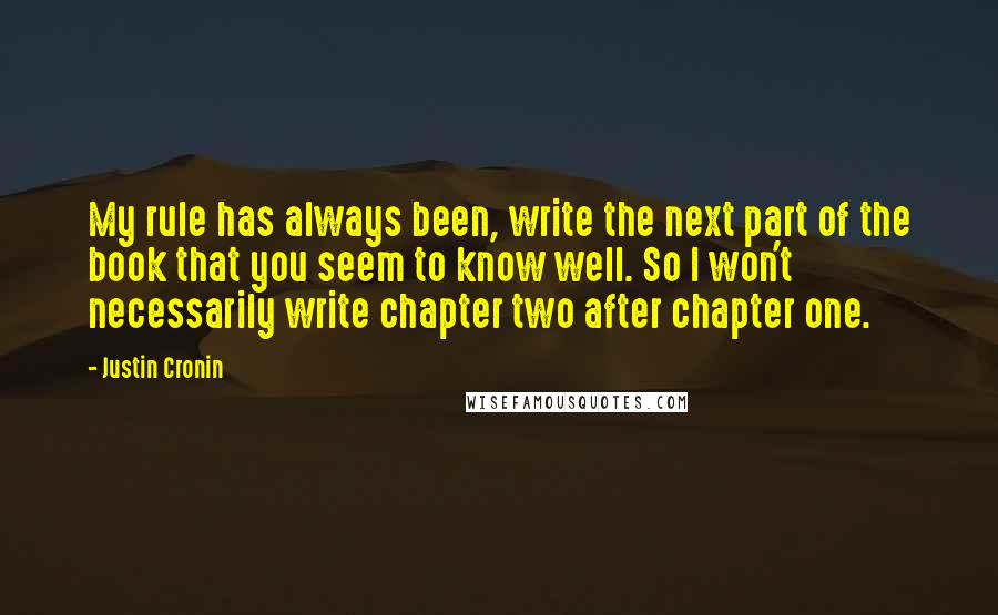 Justin Cronin Quotes: My rule has always been, write the next part of the book that you seem to know well. So I won't necessarily write chapter two after chapter one.