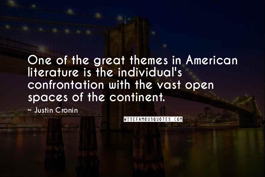 Justin Cronin Quotes: One of the great themes in American literature is the individual's confrontation with the vast open spaces of the continent.