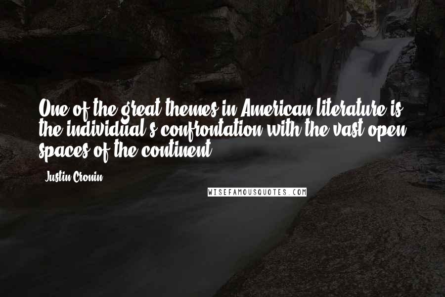 Justin Cronin Quotes: One of the great themes in American literature is the individual's confrontation with the vast open spaces of the continent.