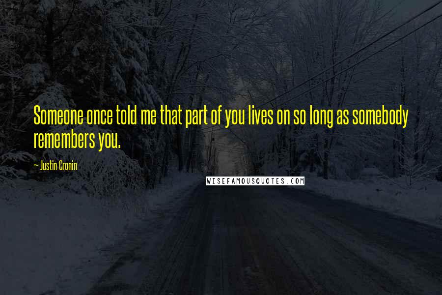 Justin Cronin Quotes: Someone once told me that part of you lives on so long as somebody remembers you.