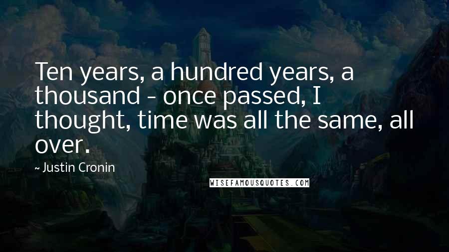 Justin Cronin Quotes: Ten years, a hundred years, a thousand - once passed, I thought, time was all the same, all over.