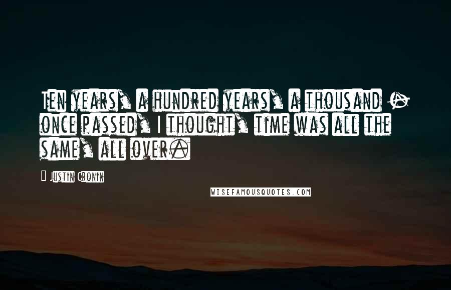 Justin Cronin Quotes: Ten years, a hundred years, a thousand - once passed, I thought, time was all the same, all over.