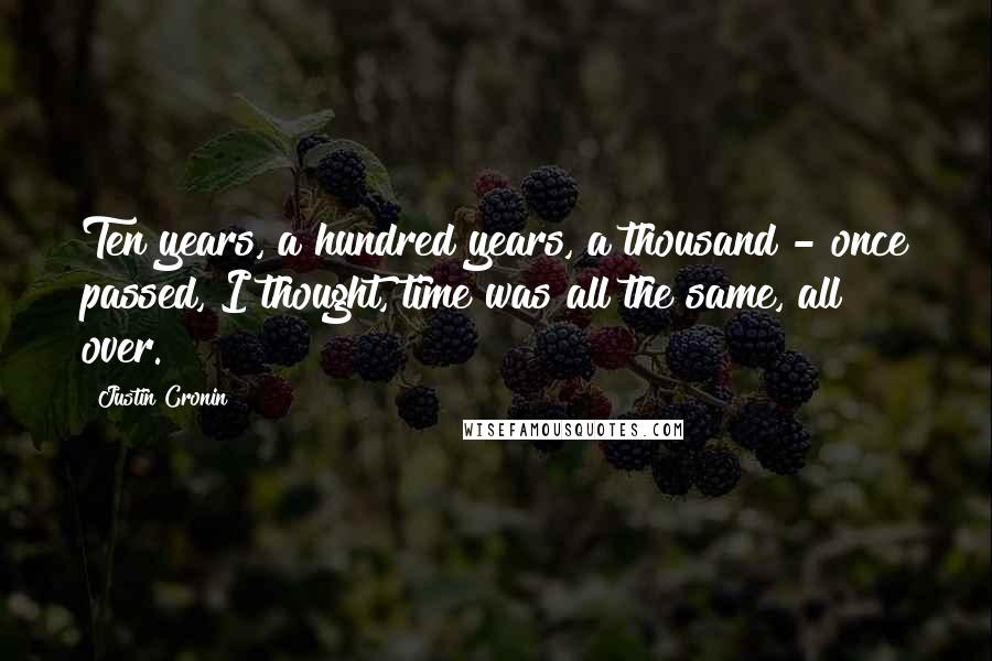 Justin Cronin Quotes: Ten years, a hundred years, a thousand - once passed, I thought, time was all the same, all over.