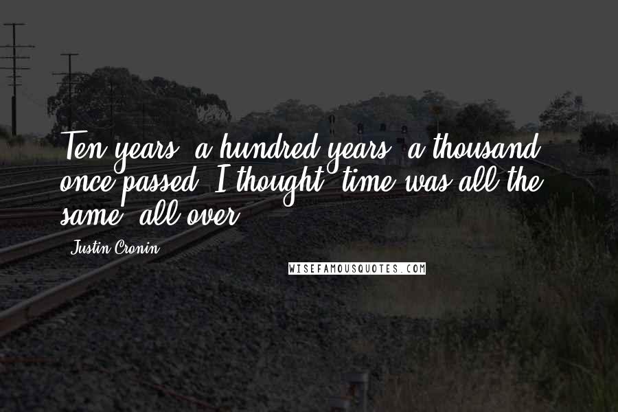 Justin Cronin Quotes: Ten years, a hundred years, a thousand - once passed, I thought, time was all the same, all over.