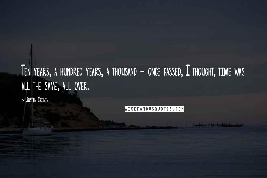 Justin Cronin Quotes: Ten years, a hundred years, a thousand - once passed, I thought, time was all the same, all over.