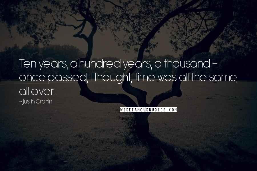 Justin Cronin Quotes: Ten years, a hundred years, a thousand - once passed, I thought, time was all the same, all over.