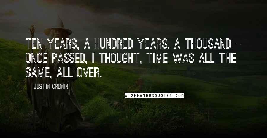 Justin Cronin Quotes: Ten years, a hundred years, a thousand - once passed, I thought, time was all the same, all over.