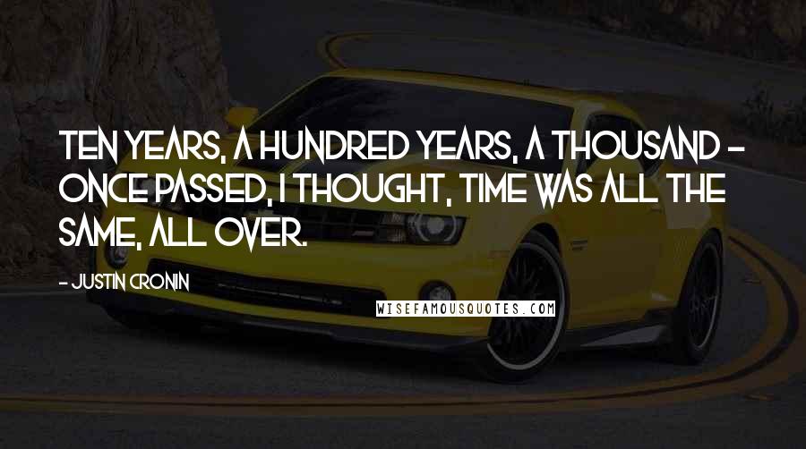 Justin Cronin Quotes: Ten years, a hundred years, a thousand - once passed, I thought, time was all the same, all over.