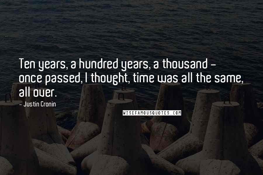 Justin Cronin Quotes: Ten years, a hundred years, a thousand - once passed, I thought, time was all the same, all over.