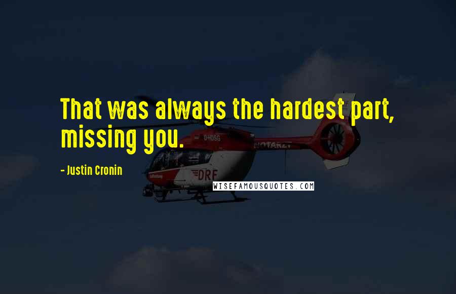 Justin Cronin Quotes: That was always the hardest part, missing you.