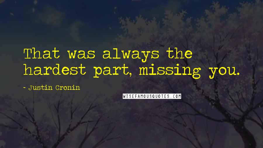 Justin Cronin Quotes: That was always the hardest part, missing you.