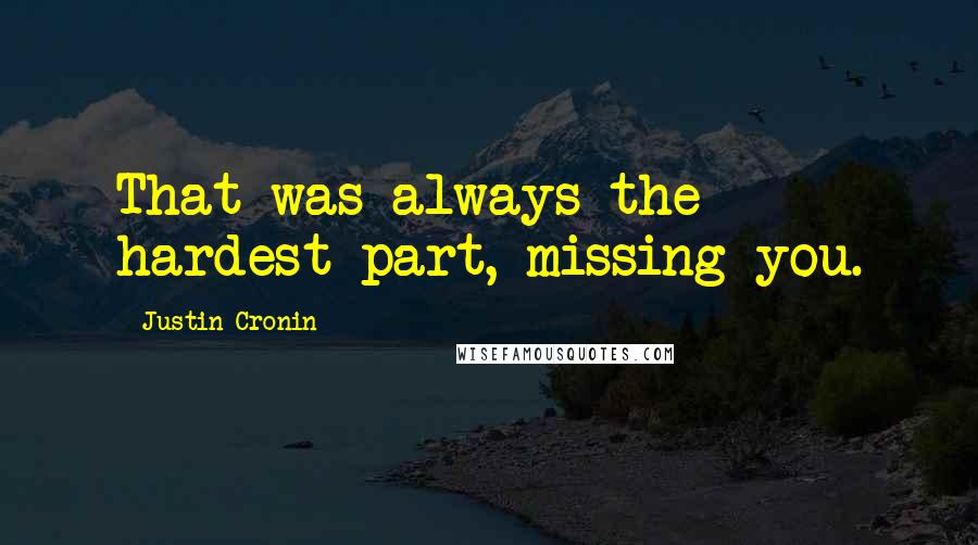 Justin Cronin Quotes: That was always the hardest part, missing you.