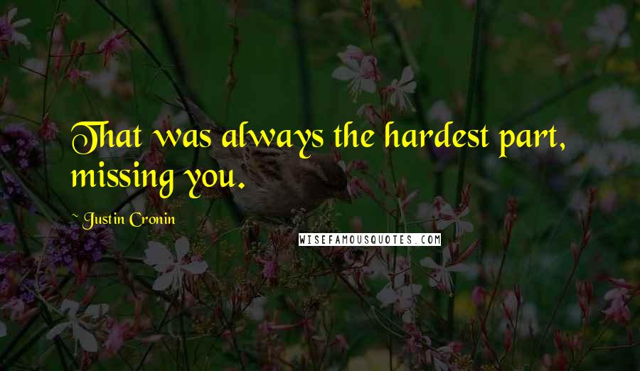 Justin Cronin Quotes: That was always the hardest part, missing you.