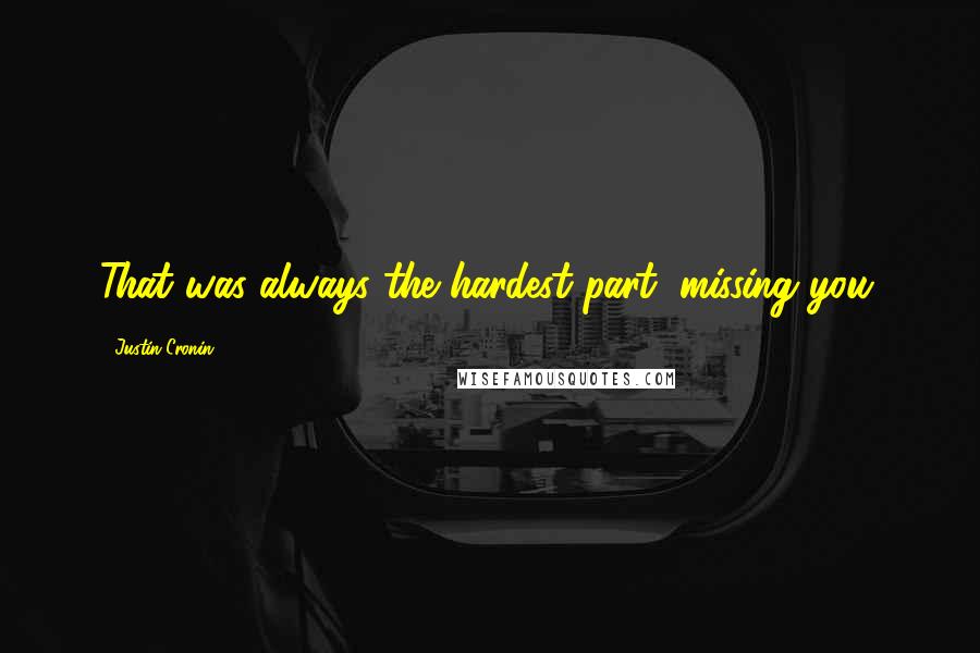 Justin Cronin Quotes: That was always the hardest part, missing you.