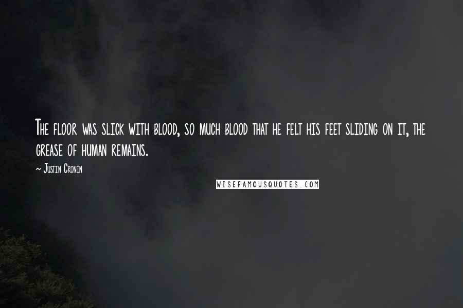 Justin Cronin Quotes: The floor was slick with blood, so much blood that he felt his feet sliding on it, the grease of human remains.