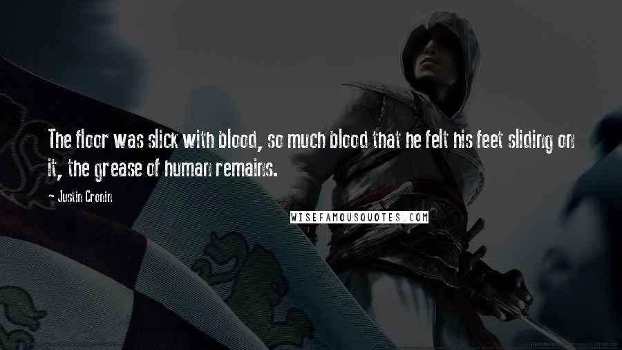 Justin Cronin Quotes: The floor was slick with blood, so much blood that he felt his feet sliding on it, the grease of human remains.