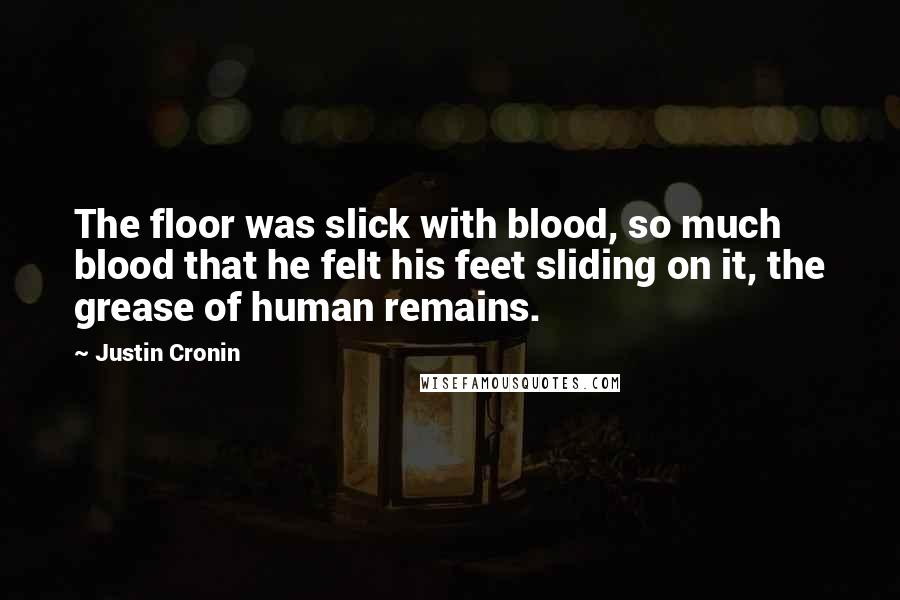 Justin Cronin Quotes: The floor was slick with blood, so much blood that he felt his feet sliding on it, the grease of human remains.