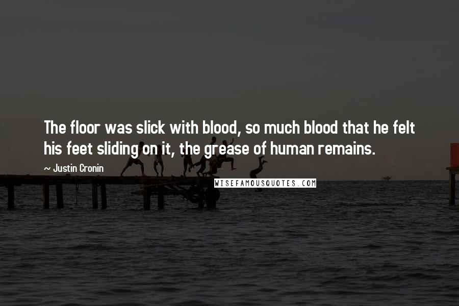 Justin Cronin Quotes: The floor was slick with blood, so much blood that he felt his feet sliding on it, the grease of human remains.