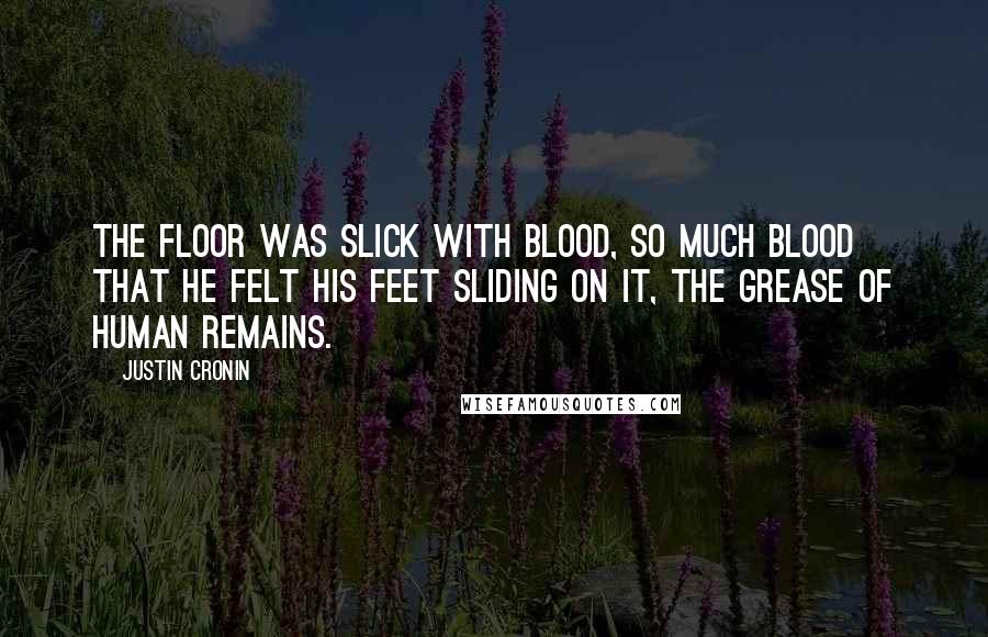 Justin Cronin Quotes: The floor was slick with blood, so much blood that he felt his feet sliding on it, the grease of human remains.